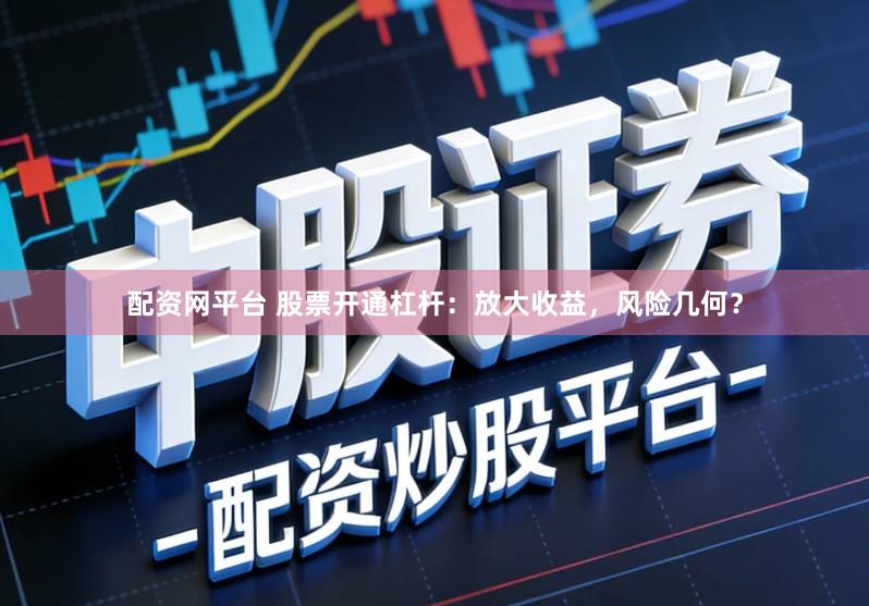 配资网平台 股票开通杠杆：放大收益，风险几何？