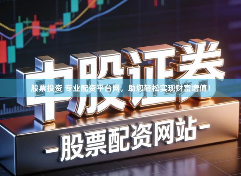 股票投资 专业配资平台网,助您轻松实现财富增值!