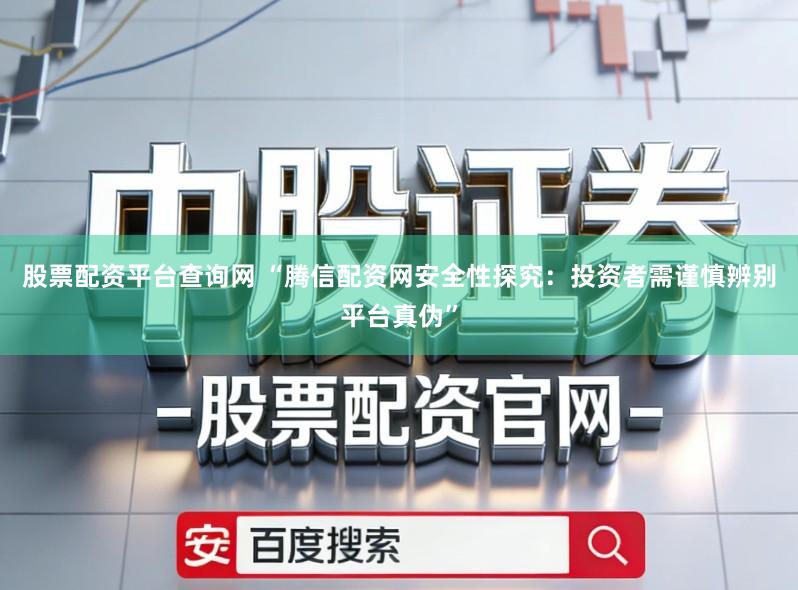 股票配资平台查询网 “腾信配资网安全性探究:投资者需谨慎辨别平台真伪”
