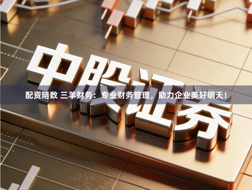 配资陪数 三羊财务：专业财务管理，助力企业美好明天！