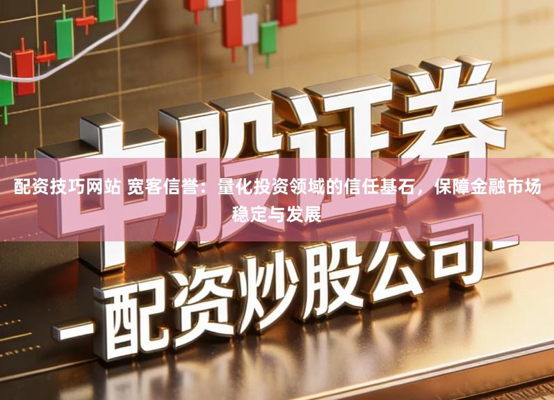 配资技巧网站 宽客信誉：量化投资领域的信任基石，保障金融市场稳定与发展