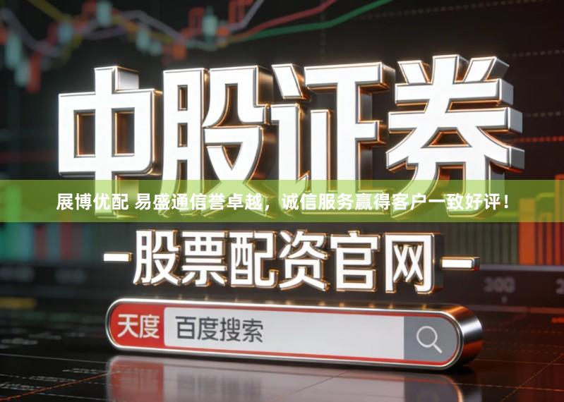 展博优配 易盛通信誉卓越，诚信服务赢得客户一致好评！