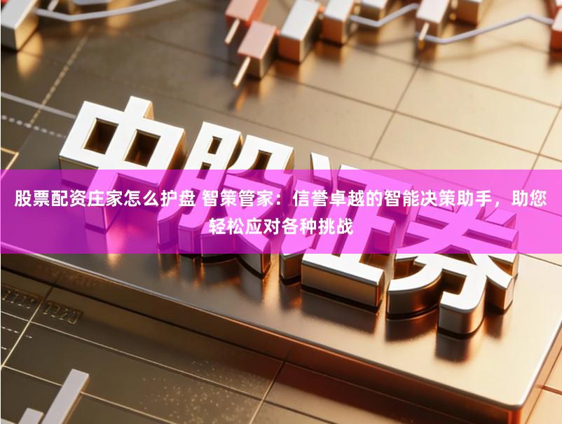 股票配资庄家怎么护盘 智策管家：信誉卓越的智能决策助手，助您轻松应对各种挑战