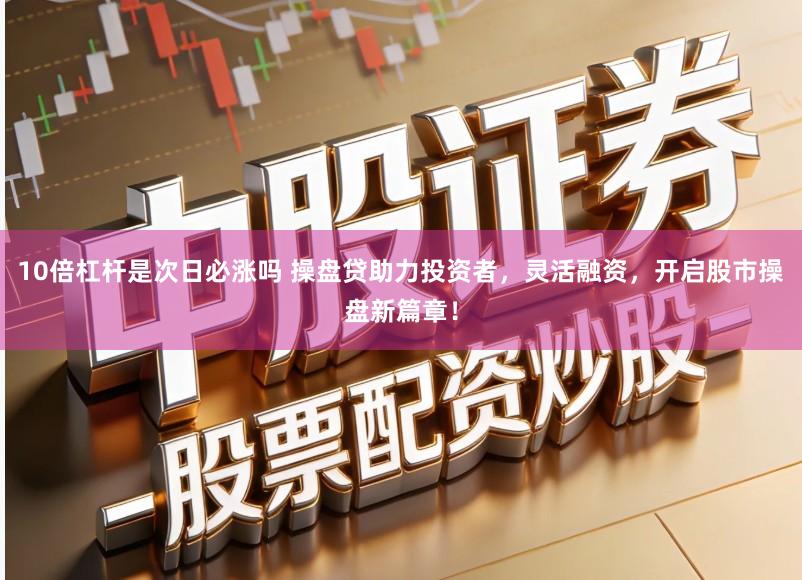 10倍杠杆是次日必涨吗 操盘贷助力投资者，灵活融资，开启股市操盘新篇章！