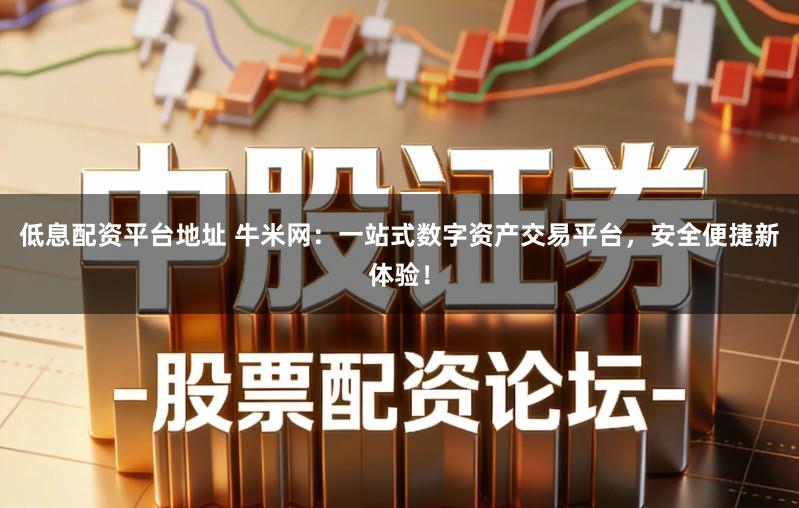 低息配资平台地址 牛米网：一站式数字资产交易平台，安全便捷新体验！