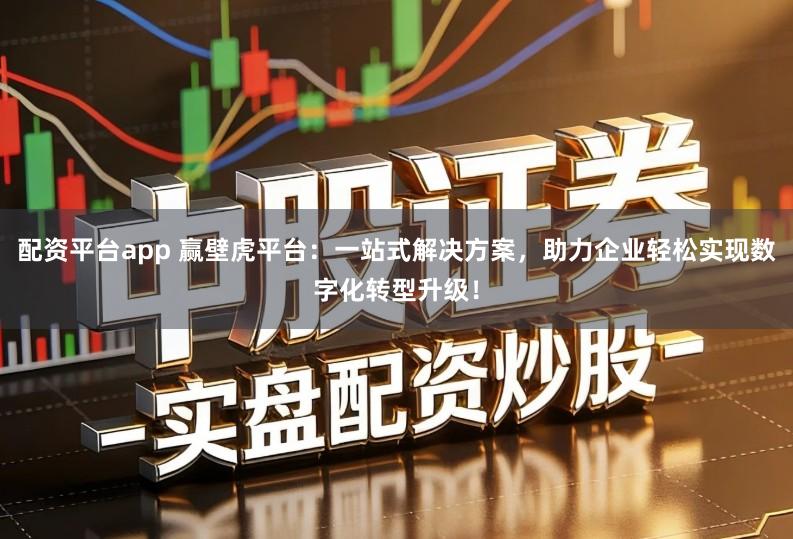 配资平台app 赢壁虎平台：一站式解决方案，助力企业轻松实现数字化转型升级！