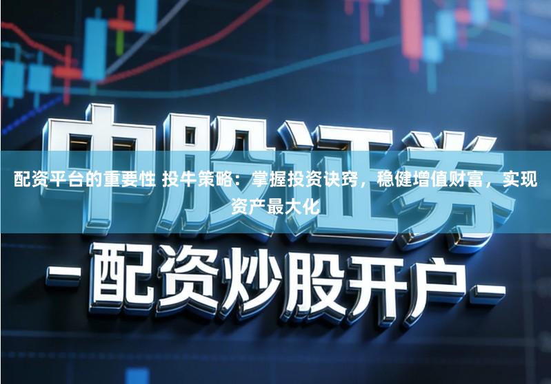 配资平台的重要性 投牛策略:掌握投资诀窍,稳健增值财富,实现资产最大化