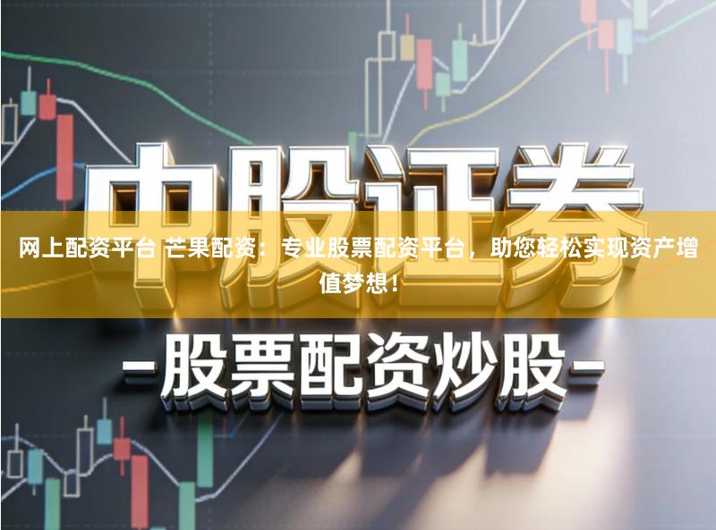 网上配资平台 芒果配资:专业股票配资平台,助您轻松实现资产增值梦想!