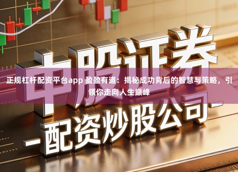 正规杠杆配资平台app 盈盈有道：揭秘成功背后的智慧与策略，引领你走向人生巅峰