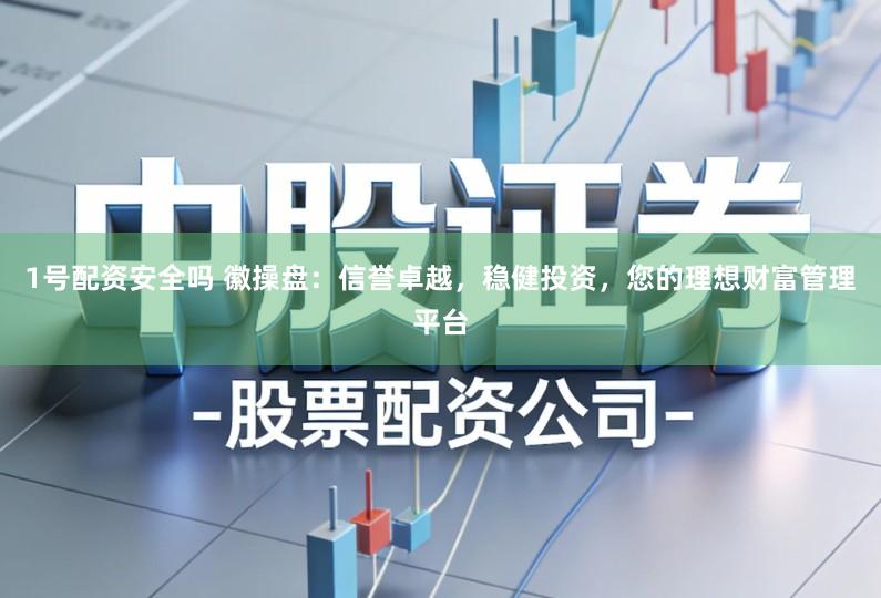 1号配资安全吗 徽操盘:信誉卓越,稳健投资,您的理想财富管理平台