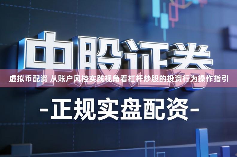 虚拟币配资 从账户风控实践视角看杠杆炒股的投资行为操作指引