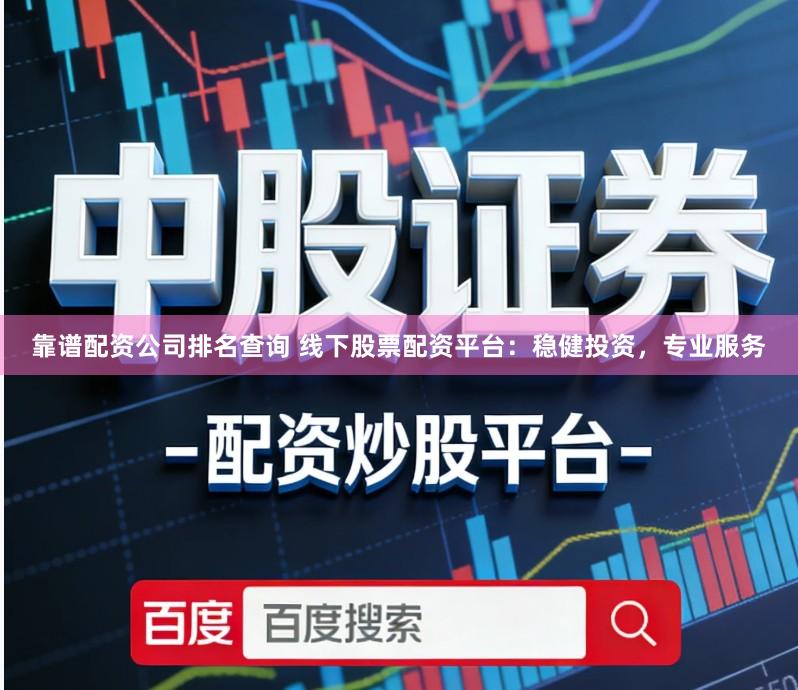 靠谱配资公司排名查询 线下股票配资平台：稳健投资，专业服务