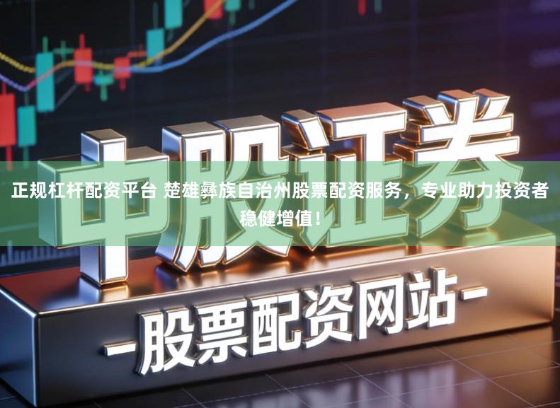 正规杠杆配资平台 楚雄彝族自治州股票配资服务，专业助力投资者稳健增值！