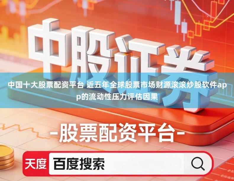 中国十大股票配资平台 近五年全球股票市场财源滚滚炒股软件app的流动性压力评估因果