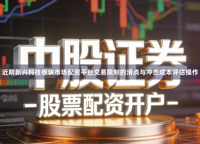 近期新兴科技板块市场配资平台交易限制的滑点与冲击成本评估操作