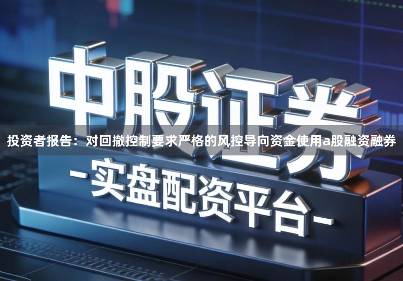 投资者报告：对回撤控制要求严格的风控导向资金使用a股融资融券