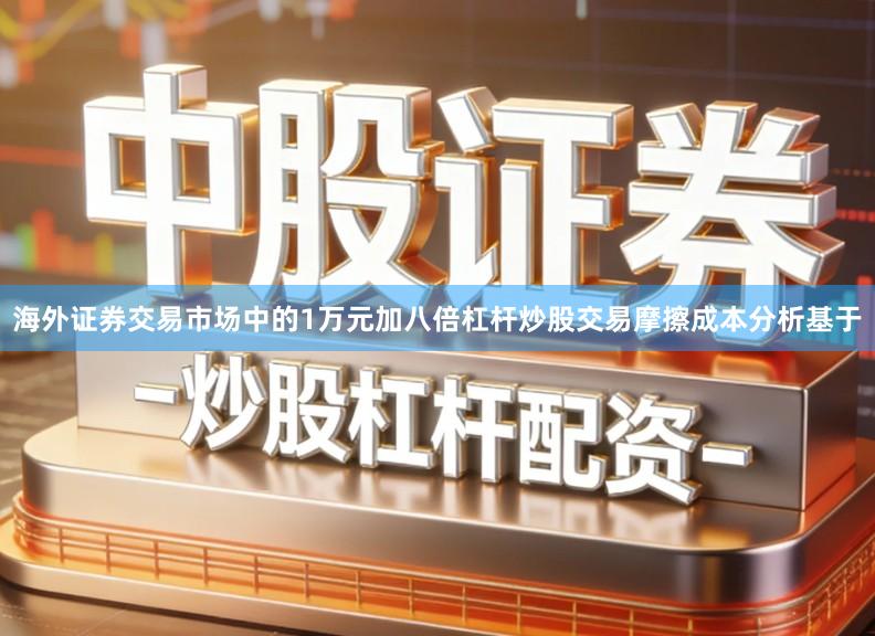 海外证券交易市场中的1万元加八倍杠杆炒股交易摩擦成本分析基于