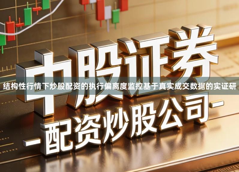 结构性行情下炒股配资的执行偏离度监控基于真实成交数据的实证研