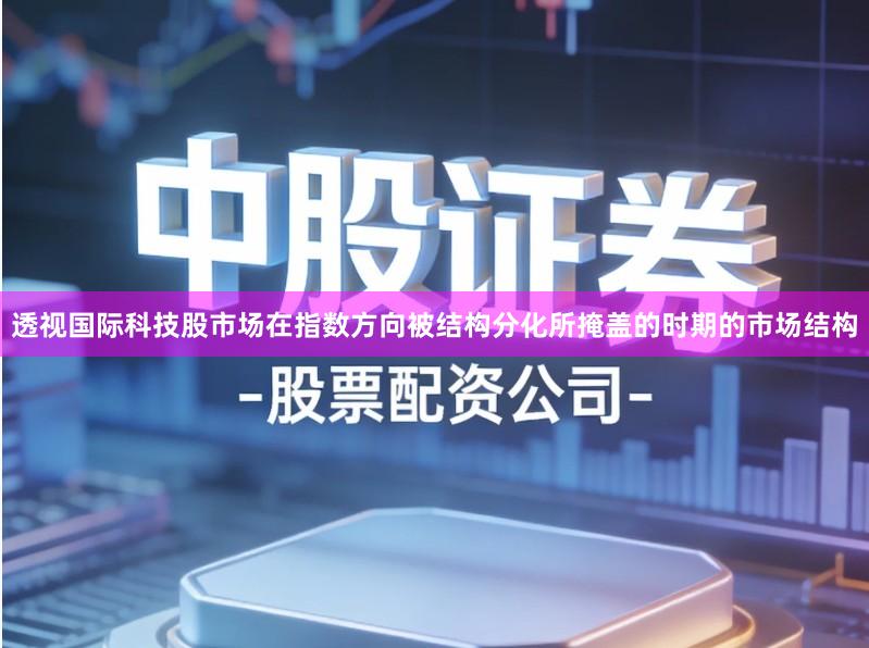 透视国际科技股市场在指数方向被结构分化所掩盖的时期的市场结构