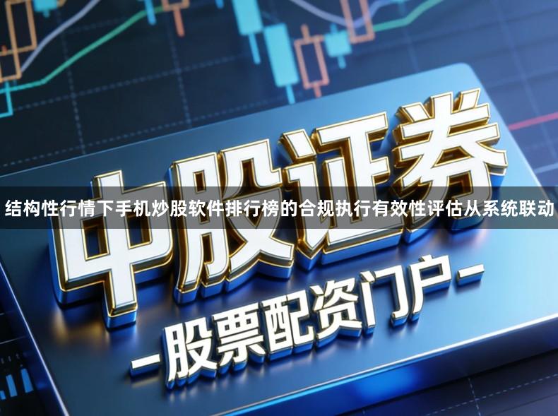 结构性行情下手机炒股软件排行榜的合规执行有效性评估从系统联动