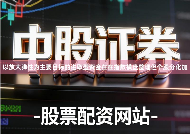 以放大弹性为主要目标的进取型资金在在指数横盘整理但个股分化加