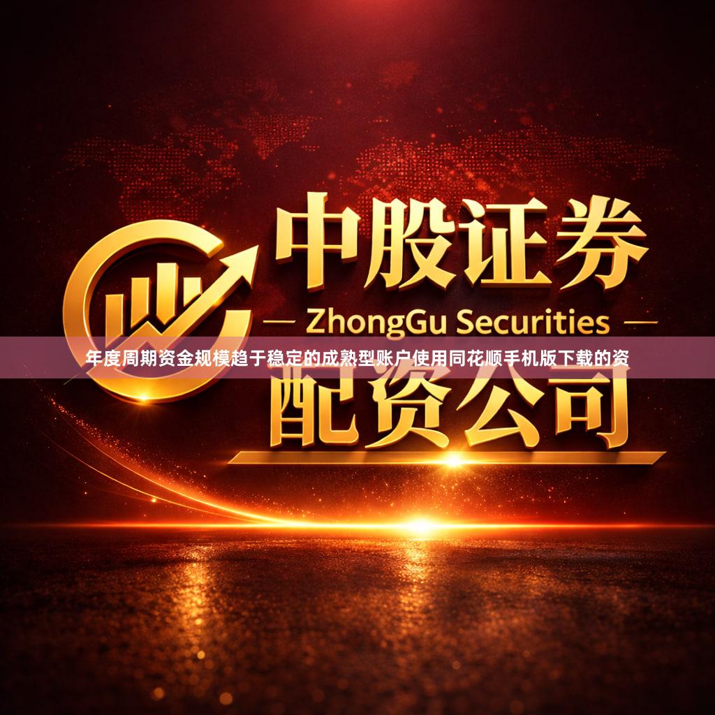 年度周期资金规模趋于稳定的成熟型账户使用同花顺手机版下载的资