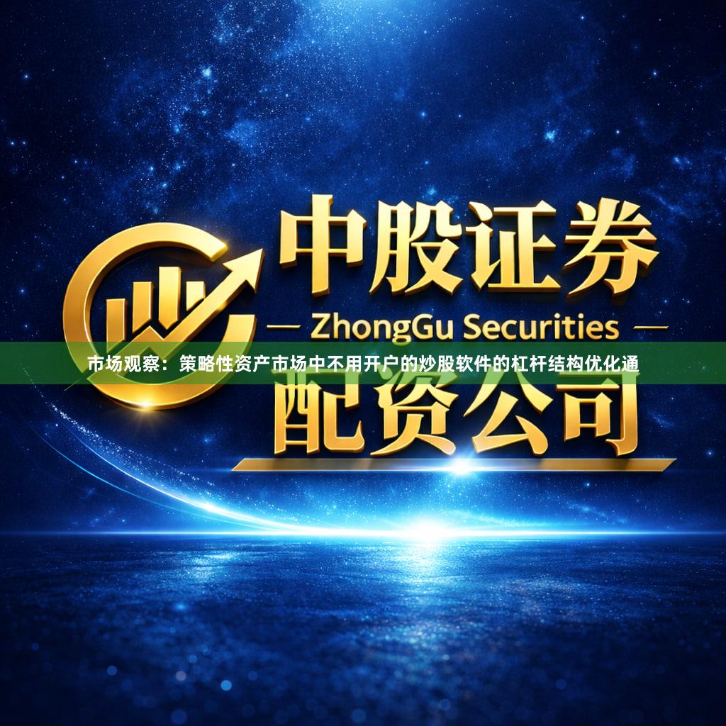 市场观察：策略性资产市场中不用开户的炒股软件的杠杆结构优化通