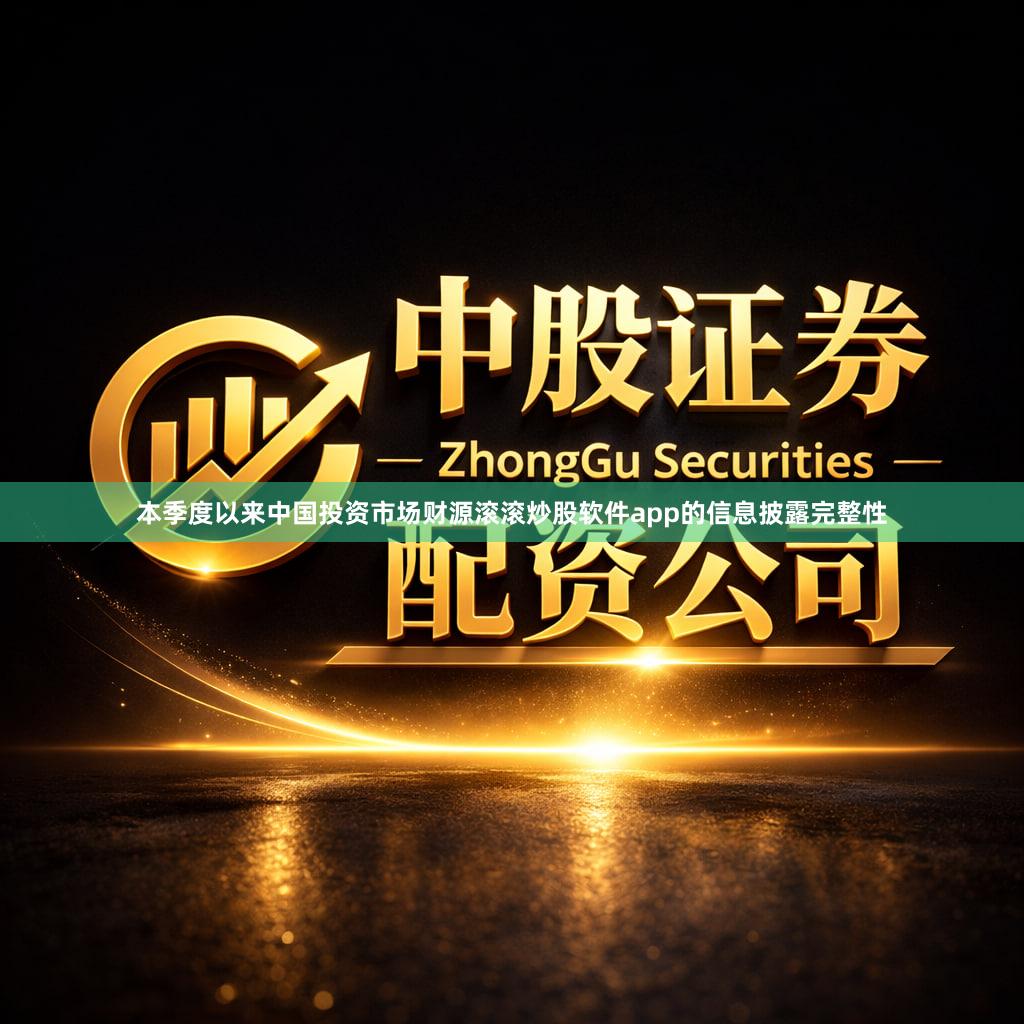 本季度以来中国投资市场财源滚滚炒股软件app的信息披露完整性