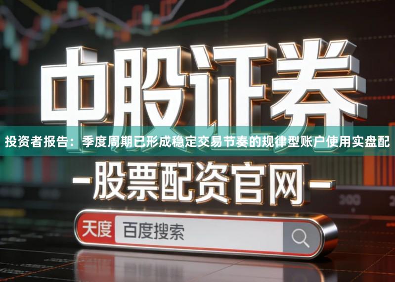 投资者报告：季度周期已形成稳定交易节奏的规律型账户使用实盘配