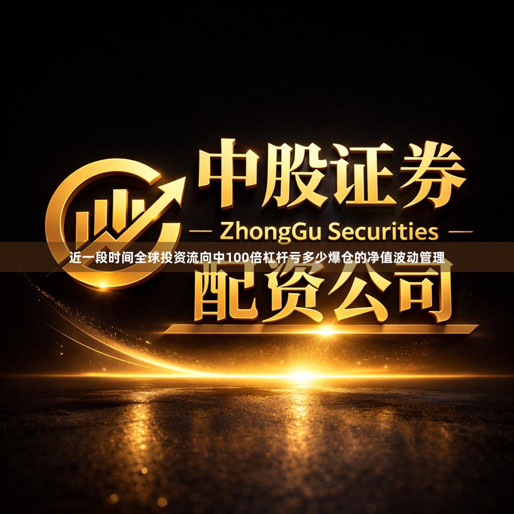 近一段时间全球投资流向中100倍杠杆亏多少爆仓的净值波动管理