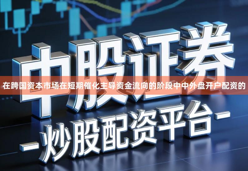 在跨国资本市场在短期催化主导资金流向的阶段中中外盘开户配资的