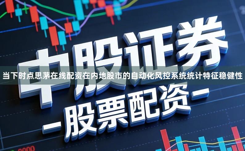 当下时点思茅在线配资在内地股市的自动化风控系统统计特征稳健性