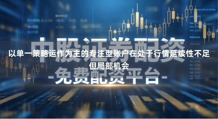 以单一策略运作为主的专注型账户在处于行情延续性不足但局部机会