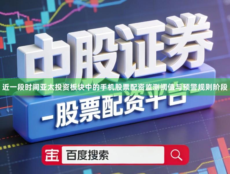 近一段时间亚太投资板块中的手机股票配资监测阈值与预警规则阶段