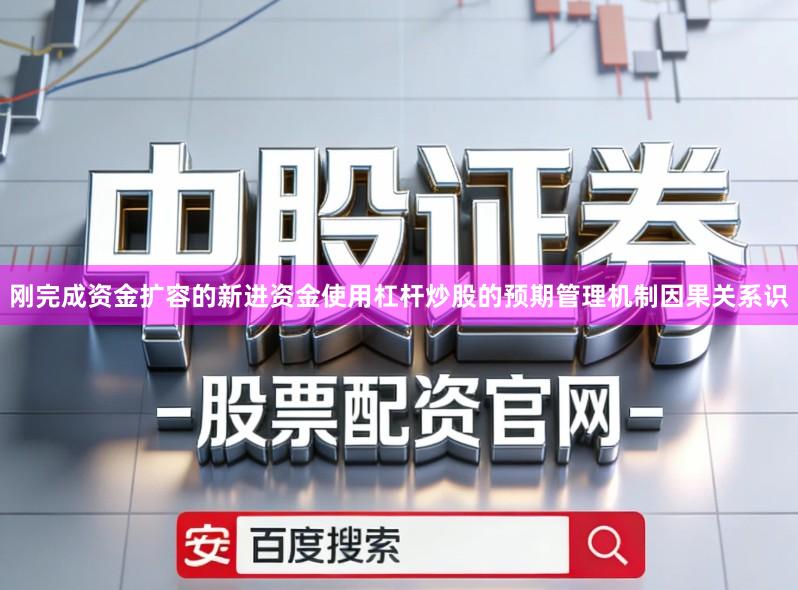 刚完成资金扩容的新进资金使用杠杆炒股的预期管理机制因果关系识