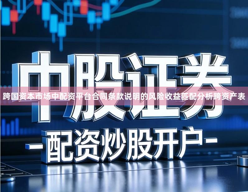 跨国资本市场中配资平台合同条款说明的风险收益匹配分析跨资产表