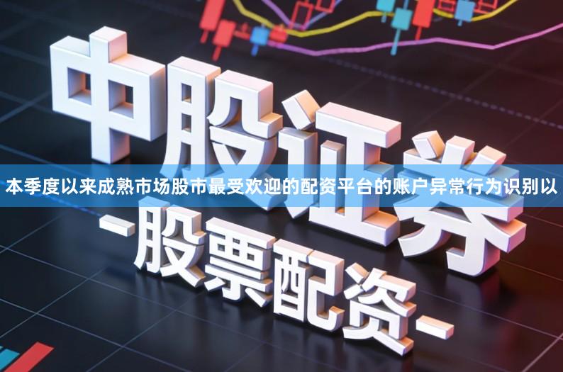 本季度以来成熟市场股市最受欢迎的配资平台的账户异常行为识别以