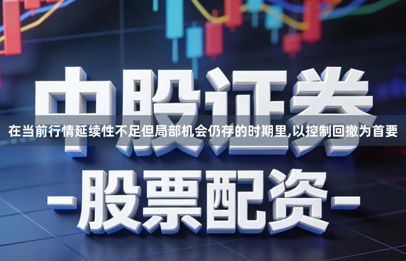 在当前行情延续性不足但局部机会仍存的时期里,以控制回撤为首要