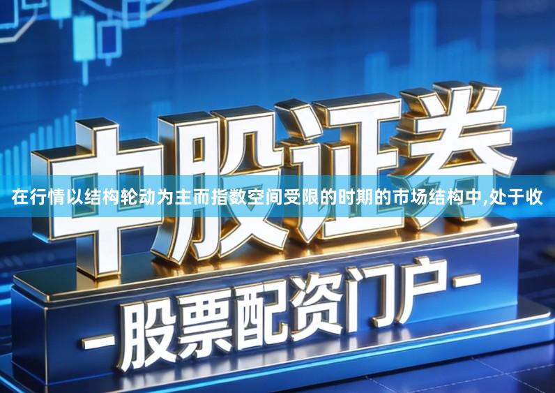 在行情以结构轮动为主而指数空间受限的时期的市场结构中,处于收