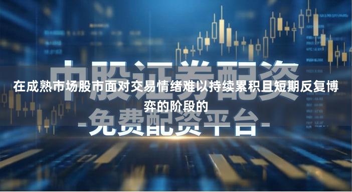 在成熟市场股市面对交易情绪难以持续累积且短期反复博弈的阶段的