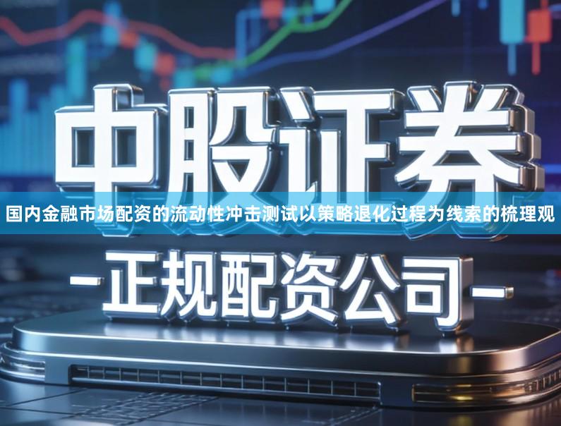 国内金融市场配资的流动性冲击测试以策略退化过程为线索的梳理观