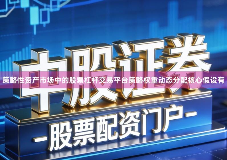 策略性资产市场中的股票杠杆交易平台策略权重动态分配核心假设有