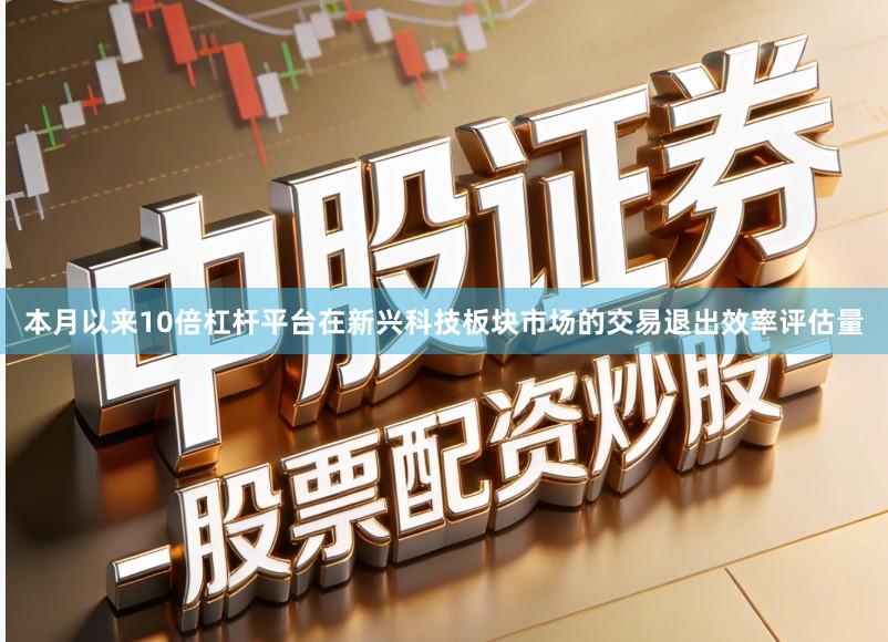 本月以来10倍杠杆平台在新兴科技板块市场的交易退出效率评估量