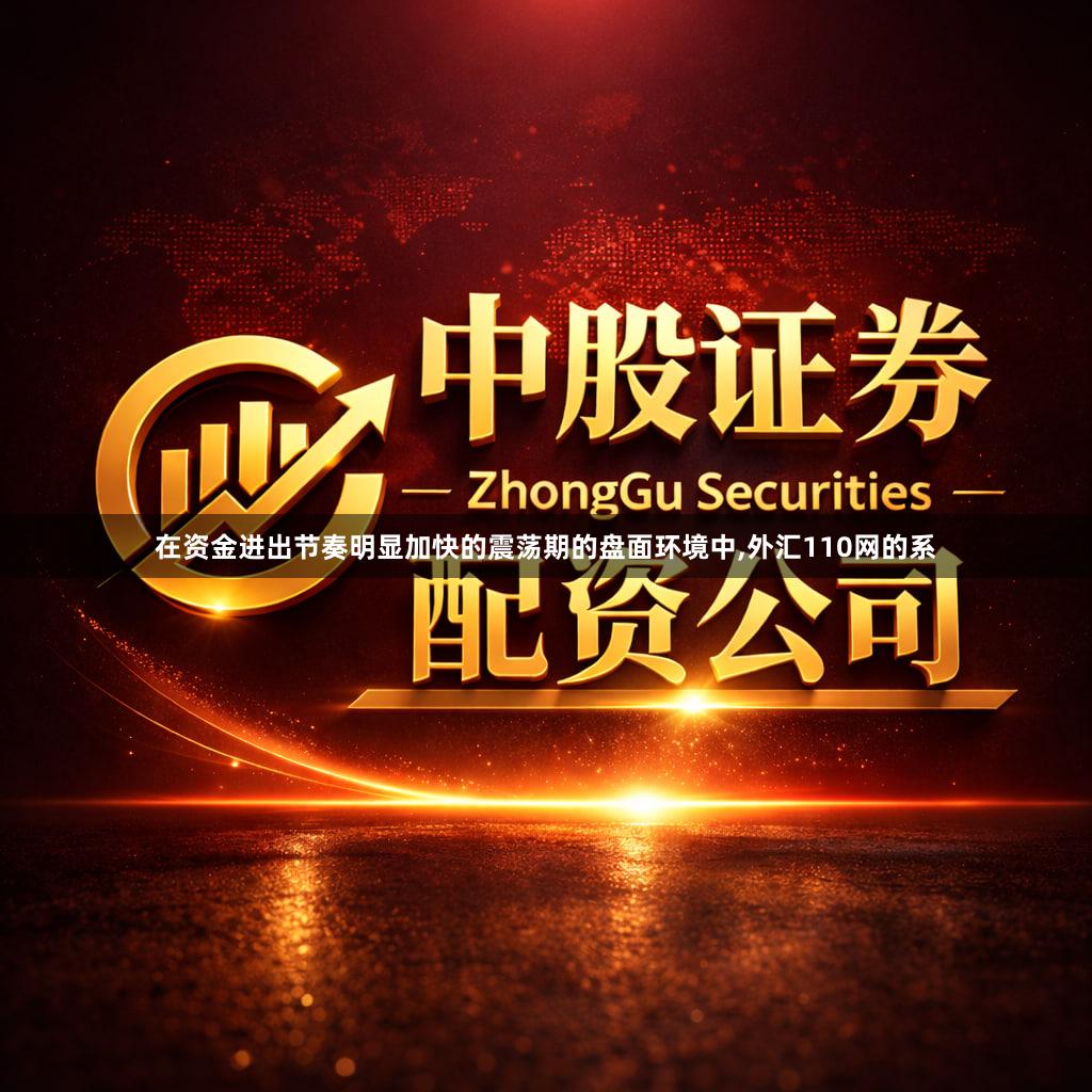 在资金进出节奏明显加快的震荡期的盘面环境中,外汇110网的系