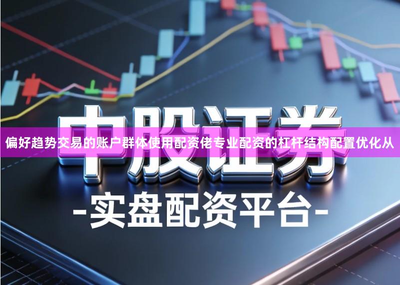 偏好趋势交易的账户群体使用配资佬专业配资的杠杆结构配置优化从