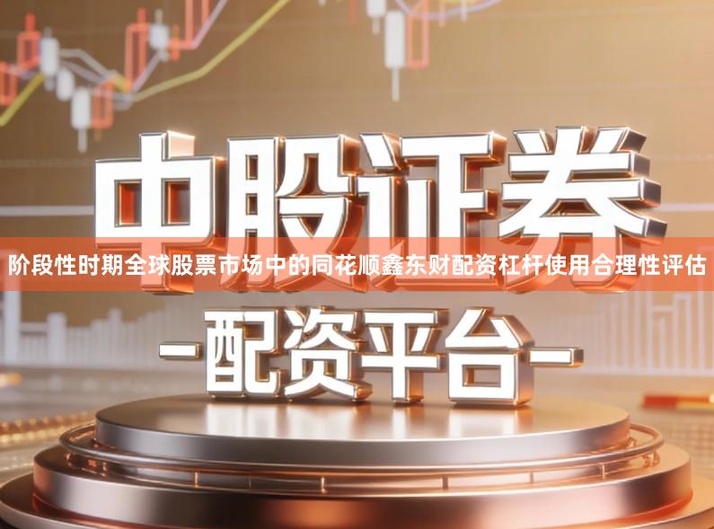 阶段性时期全球股票市场中的同花顺鑫东财配资杠杆使用合理性评估