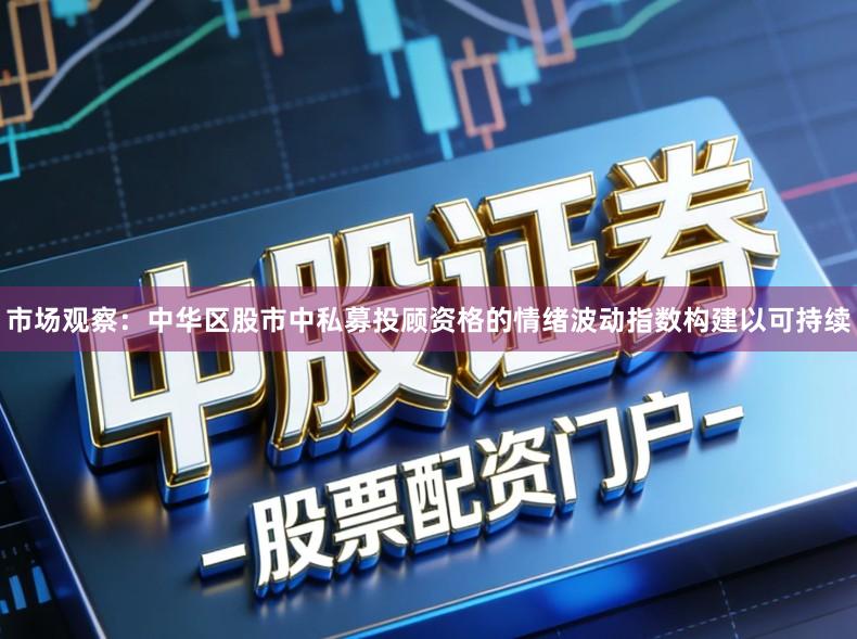 市场观察：中华区股市中私募投顾资格的情绪波动指数构建以可持续
