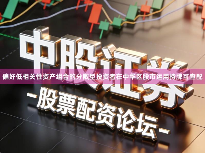 偏好低相关性资产组合的分散型投资者在中华区股市运用持牌可查配