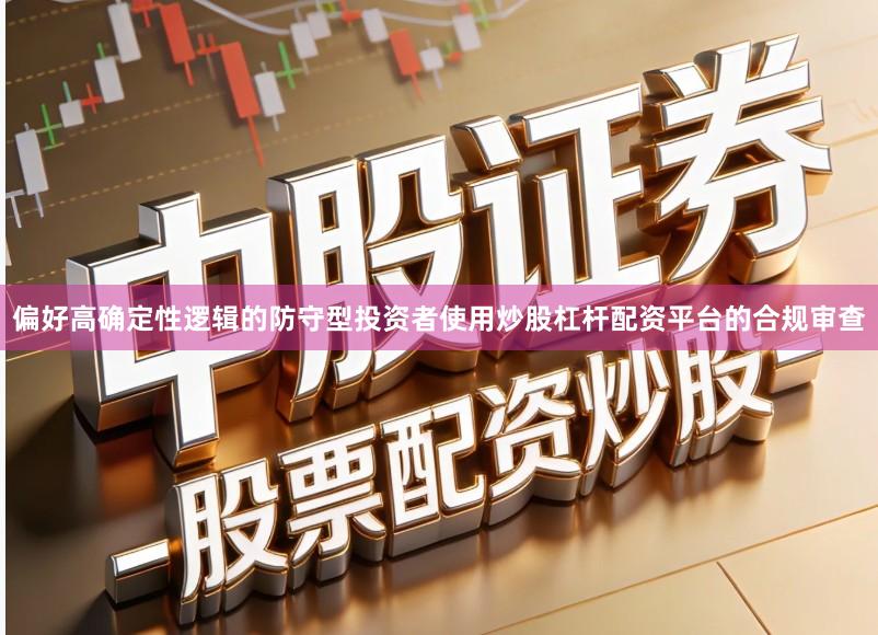偏好高确定性逻辑的防守型投资者使用炒股杠杆配资平台的合规审查