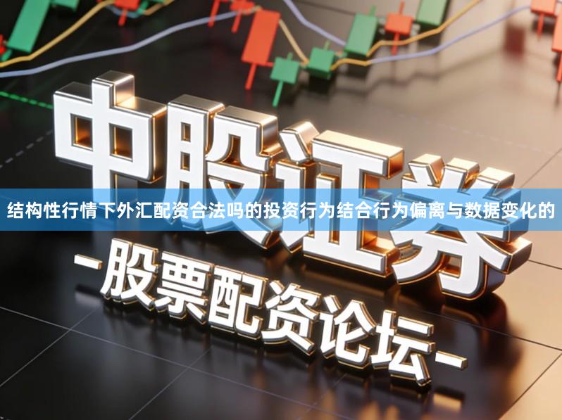结构性行情下外汇配资合法吗的投资行为结合行为偏离与数据变化的